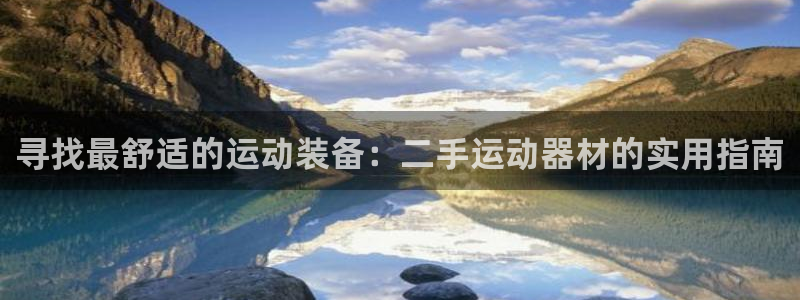 凯捷体育娱乐：寻找最舒适的运动装备：二手运动器材的实