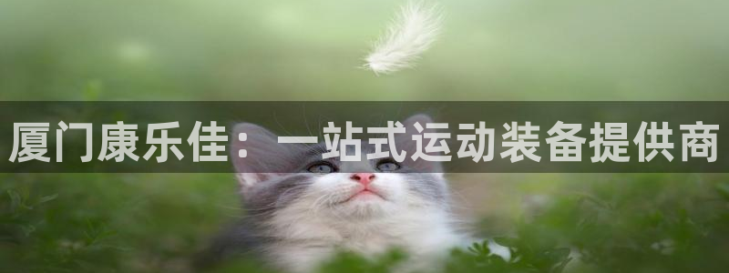 凯捷体育官网：厦门康乐佳：一站式运动装备提供商