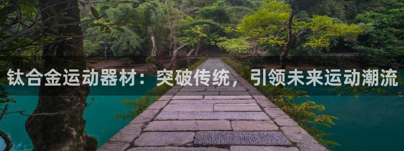 凯捷体育平台注册要钱吗：钛合金运动器材：突破传统，引