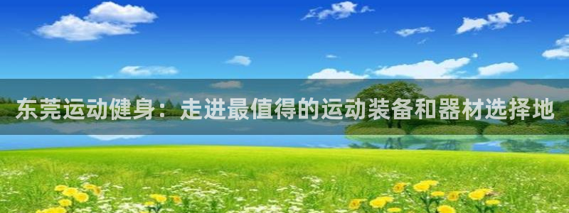 凯捷体育招商电话是多少：东莞运动健身：走进最值得的运
