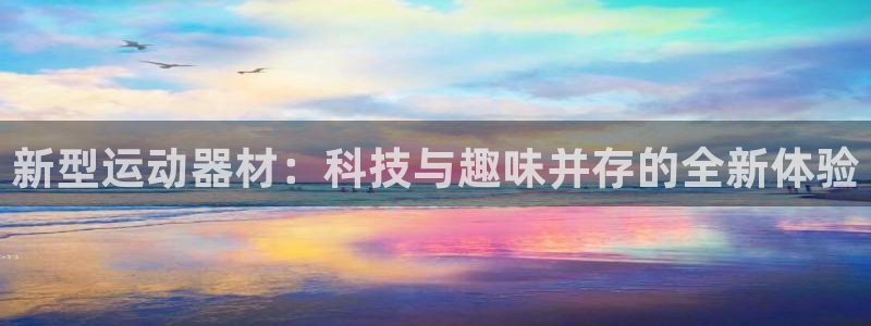凯捷体育娱乐首页官网下载：新型运动器材：科技与趣味并