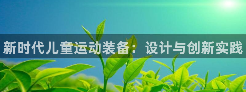 凯捷体育新能源：新时代儿童运动装备：设计与创新实践
