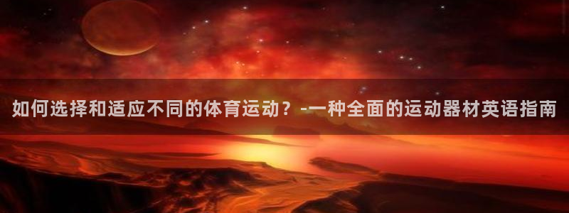 凯捷体育娱乐：如何选择和适应不同的体育运动？-一种全