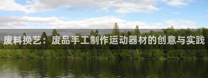 注册凯捷体育：废料换艺：废品手工制作运动器材的创意与