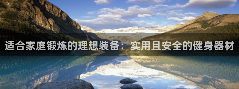 凯捷体育官方客服电话：适合家庭锻炼的理想装备：实用且