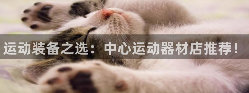 凯捷体育平台是正规平台吗知乎：运动装备之选：中心运动