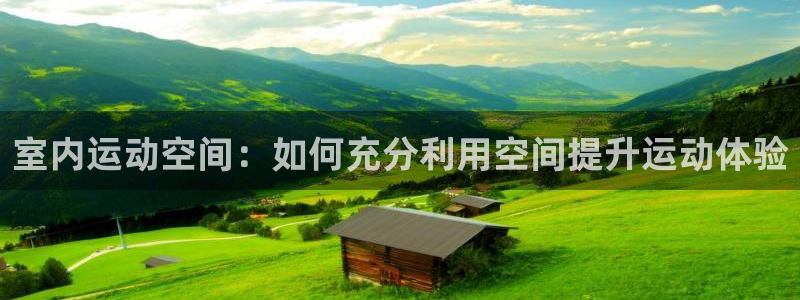 凯捷体育平台注册要钱吗安全吗：室内运动空间：如何充分