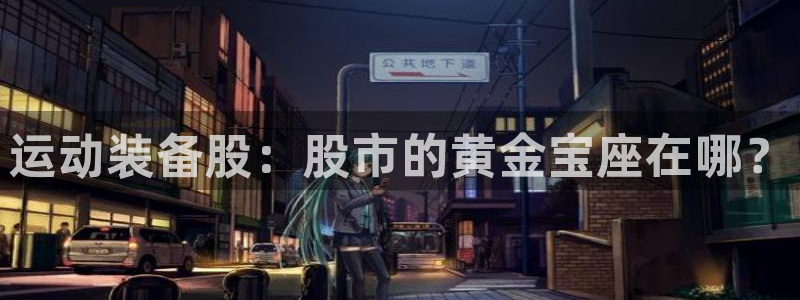 凯捷体育平台注册流程图：运动装备股：股市的黄金宝座在